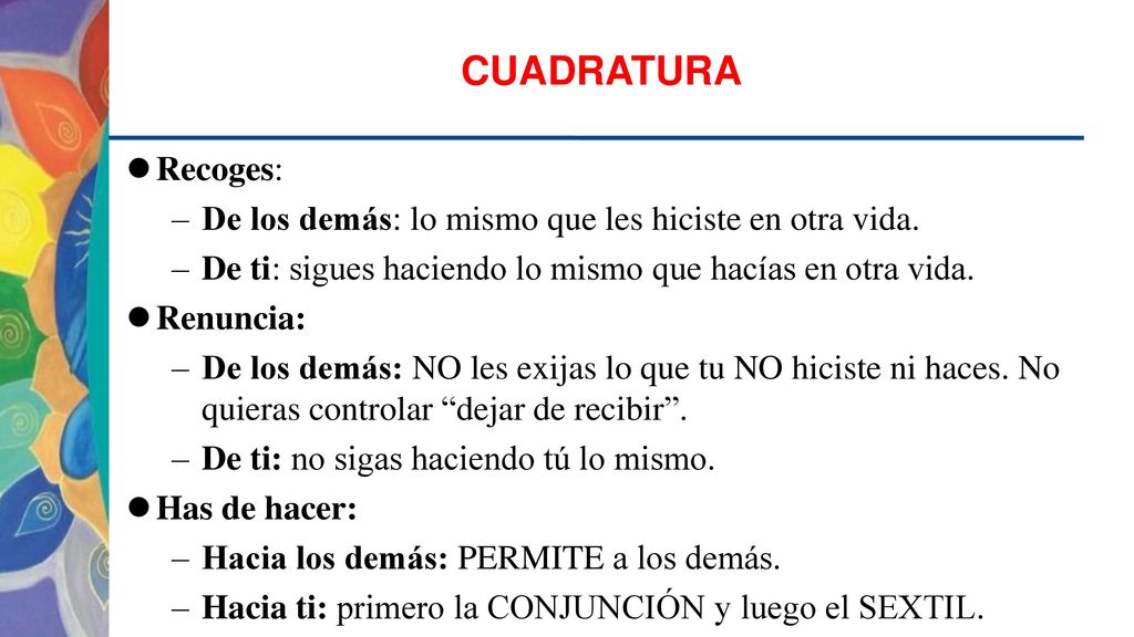 CUADRATURA Recoges: De los demás: lo mismo que les hiciste en otra vida. De ti: sigues haciendo lo mismo que hacías en otra vida.