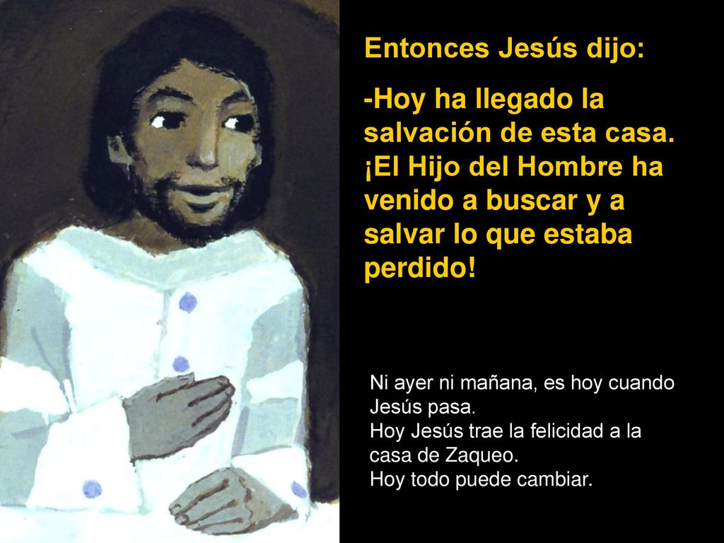 Entonces Jesús dijo: -Hoy ha llegado la salvación de esta casa. ¡El Hijo del Hombre ha venido a buscar y a salvar lo que estaba perdido!