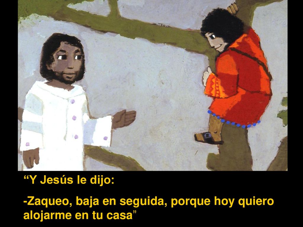 Y Jesús le dijo: -Zaqueo, baja en seguida, porque hoy quiero alojarme en tu casa
