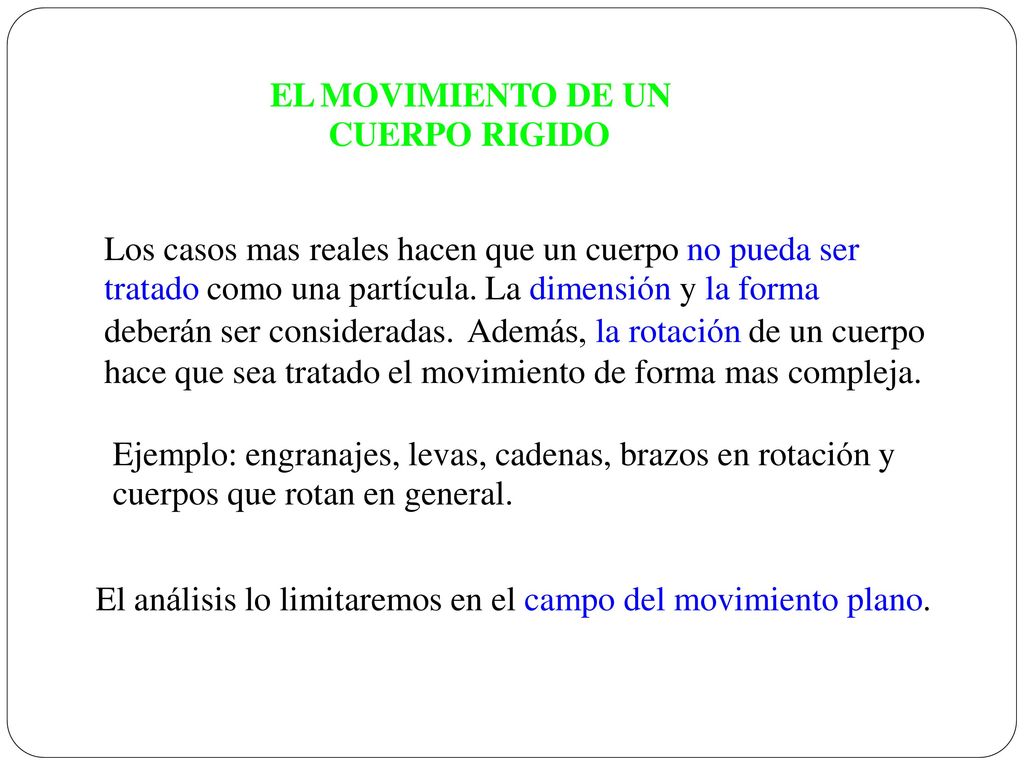 EL MOVIMIENTO DE UN CUERPO RIGIDO. Los casos mas reales hacen que un cuerpo no pueda ser. tratado como una partícula. La dimensión y la forma.