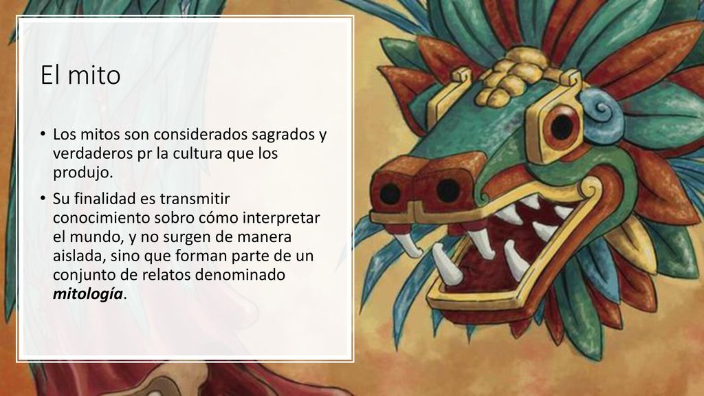 El mito Los mitos son considerados sagrados y verdaderos pr la cultura que los produjo.