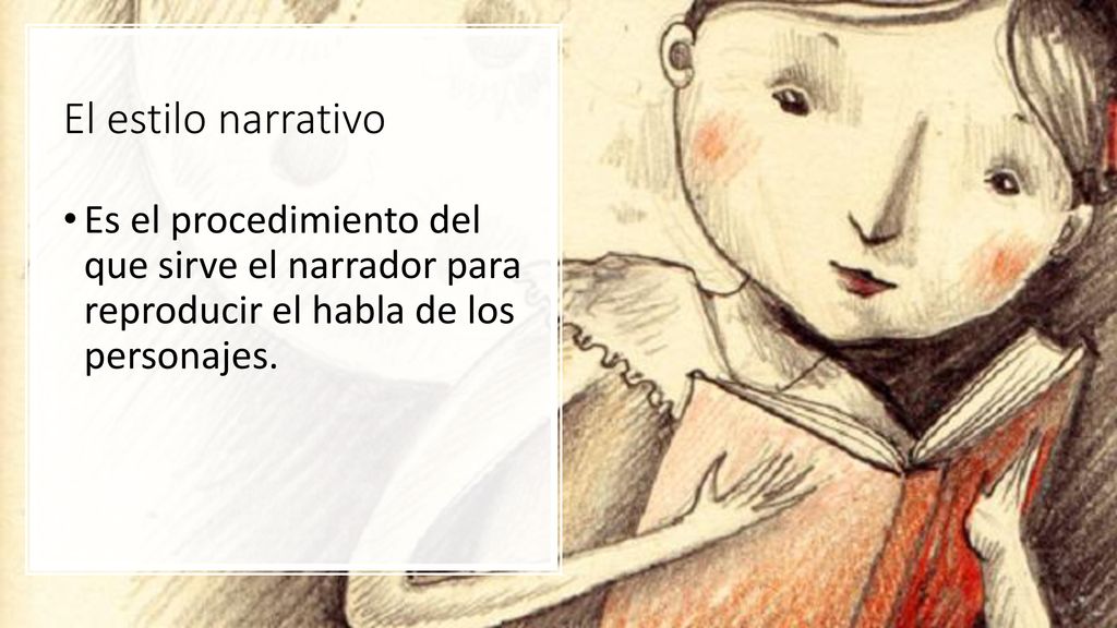 El estilo narrativo Es el procedimiento del que sirve el narrador para reproducir el habla de los personajes.