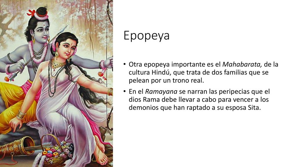 Epopeya Otra epopeya importante es el Mahabarata, de la cultura Hindú, que trata de dos familias que se pelean por un trono real.
