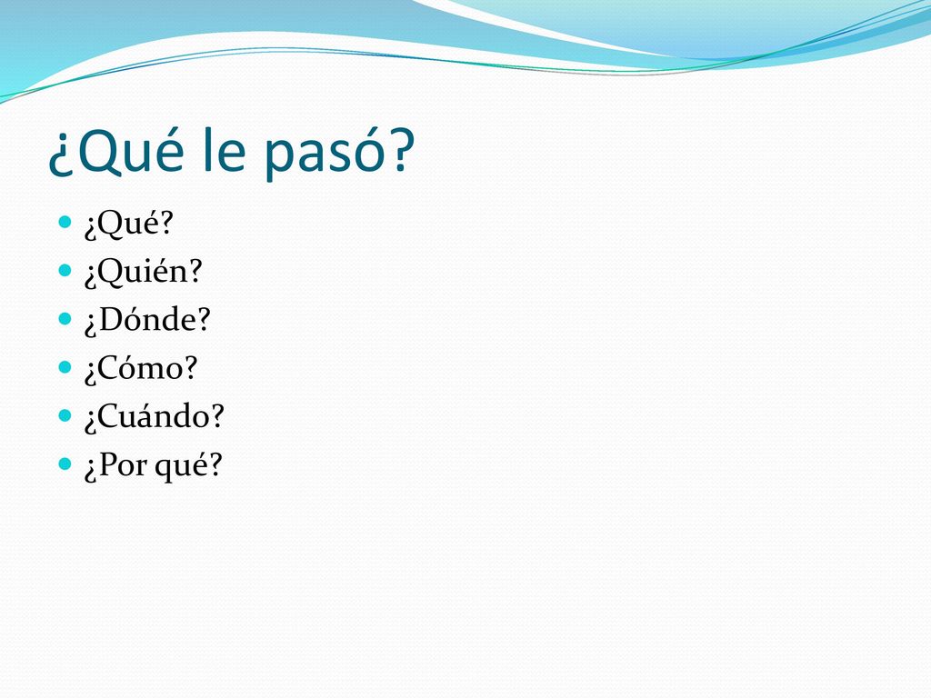 ¿Qué le pasó ¿Qué ¿Quién ¿Dónde ¿Cómo ¿Cuándo ¿Por qué