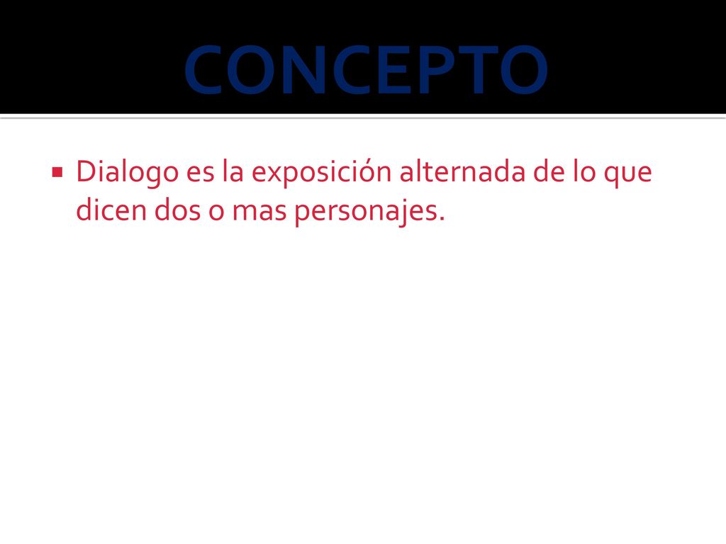CONCEPTO Dialogo es la exposición alternada de lo que dicen dos o mas personajes.