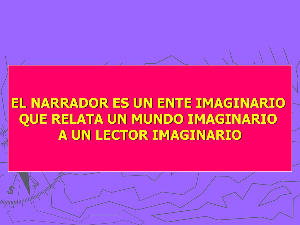 EL NARRADOR ES UN ENTE IMAGINARIO QUE RELATA UN MUNDO IMAGINARIO