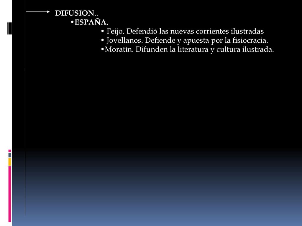 DIFUSION.. ESPAÑA. Feijo. Defendió las nuevas corrientes ilustradas. Jovellanos. Defiende y apuesta por la fisiocracia.