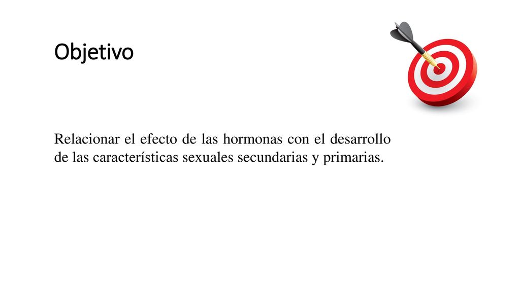 Objetivo Relacionar el efecto de las hormonas con el desarrollo de las características sexuales secundarias y primarias.