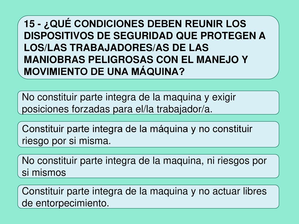 15 - ¿QUÉ CONDICIONES DEBEN REUNIR LOS DISPOSITIVOS DE SEGURIDAD QUE PROTEGEN A LOS/LAS TRABAJADORES/AS DE LAS MANIOBRAS PELIGROSAS CON EL MANEJO Y MOVIMIENTO DE UNA MÁQUINA