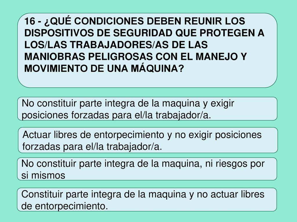 16 - ¿QUÉ CONDICIONES DEBEN REUNIR LOS DISPOSITIVOS DE SEGURIDAD QUE PROTEGEN A LOS/LAS TRABAJADORES/AS DE LAS MANIOBRAS PELIGROSAS CON EL MANEJO Y MOVIMIENTO DE UNA MÁQUINA