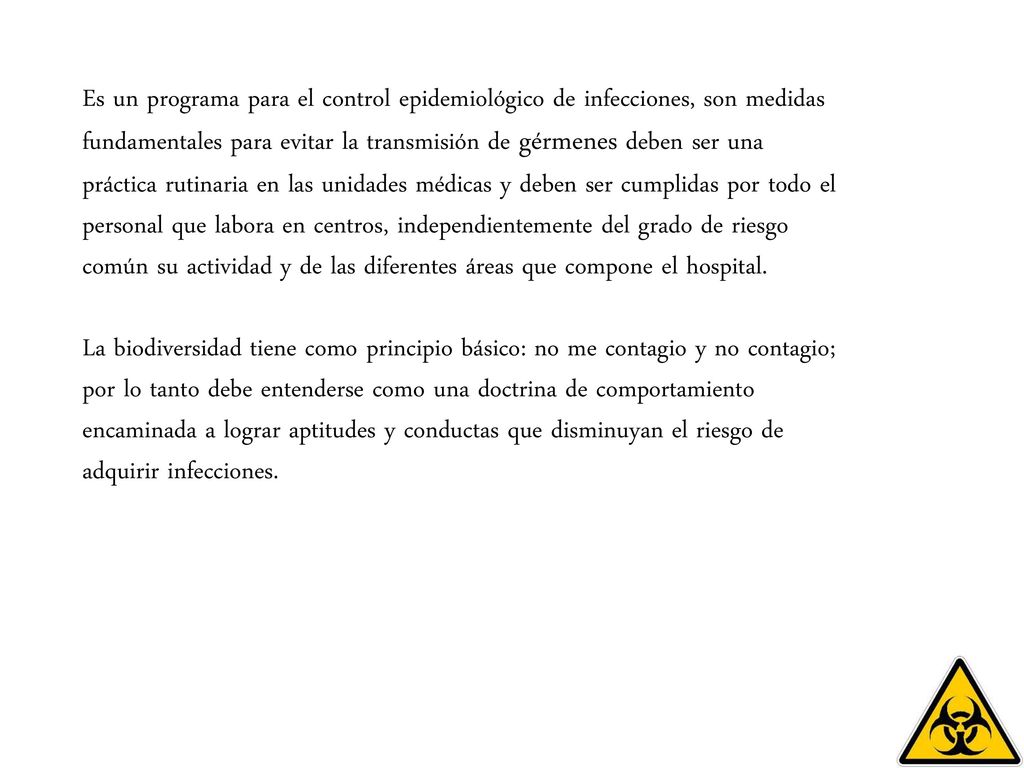 Es un programa para el control epidemiológico de infecciones, son medidas fundamentales para evitar la transmisión de gérmenes deben ser una práctica rutinaria en las unidades médicas y deben ser cumplidas por todo el personal que labora en centros, independientemente del grado de riesgo común su actividad y de las diferentes áreas que compone el hospital.