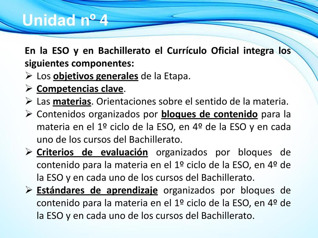 Unidad nº 4 En la ESO y en Bachillerato el Currículo Oficial integra los siguientes componentes: Los objetivos generales de la Etapa.