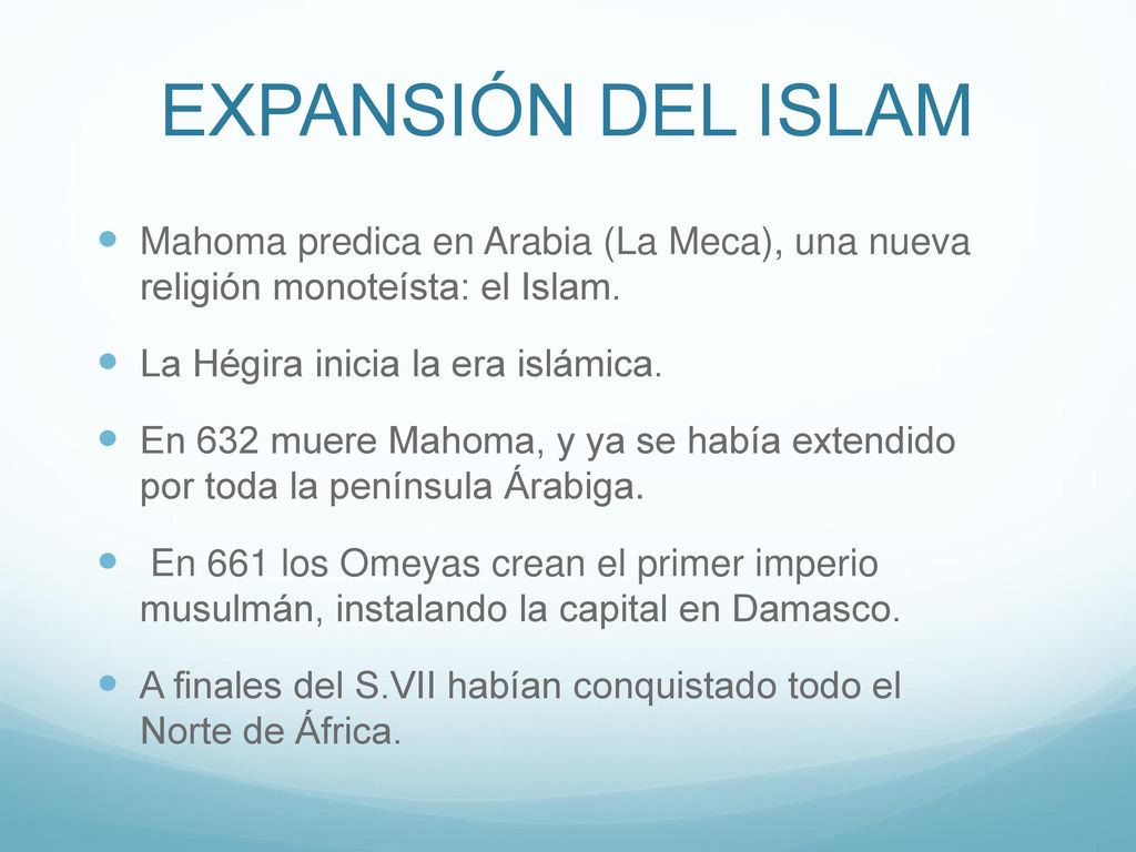 EXPANSIÓN DEL ISLAM Mahoma predica en Arabia (La Meca), una nueva religión monoteísta: el Islam. La Hégira inicia la era islámica.