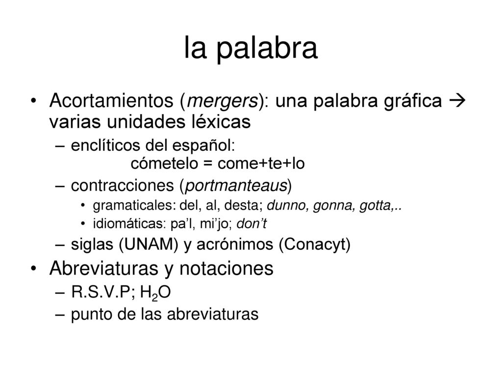 la palabra Acortamientos (mergers): una palabra gráfica  varias unidades léxicas. enclíticos del español: cómetelo = come+te+lo.