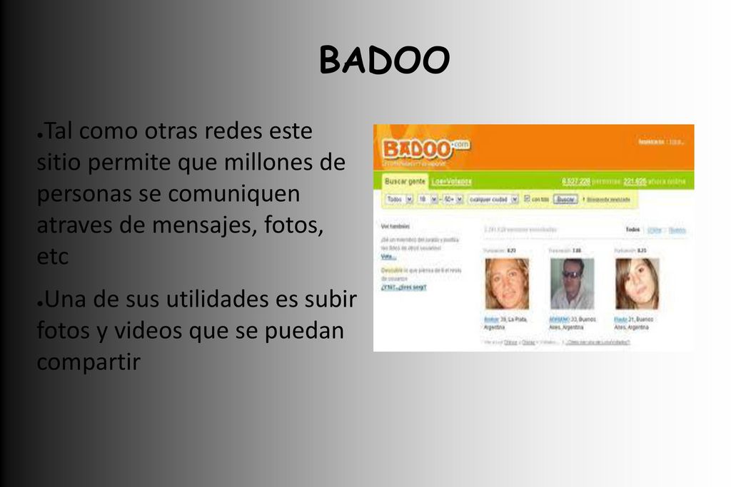 BADOO Tal como otras redes este sitio permite que millones de personas se comuniquen atraves de mensajes, fotos, etc.