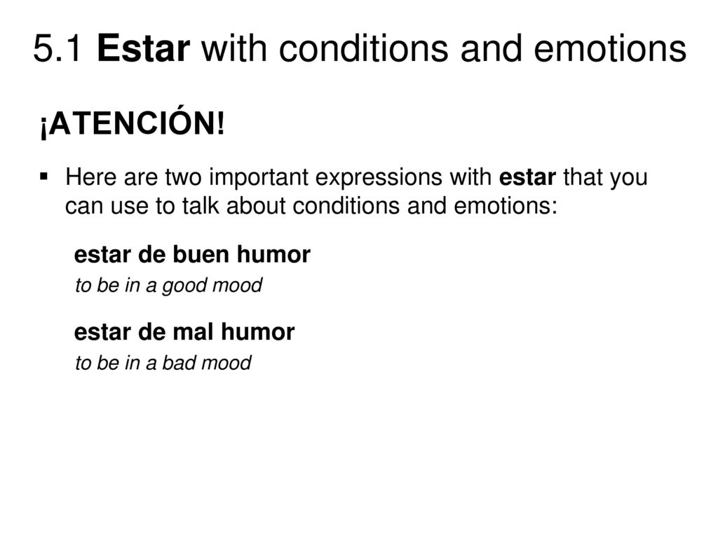 ¡ATENCIÓN! Here are two important expressions with estar that you can use to talk about conditions and emotions: