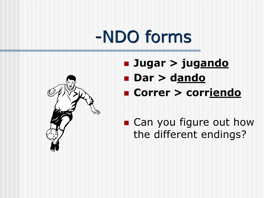 -NDO forms Jugar > jugando Dar > dando Correr > corriendo