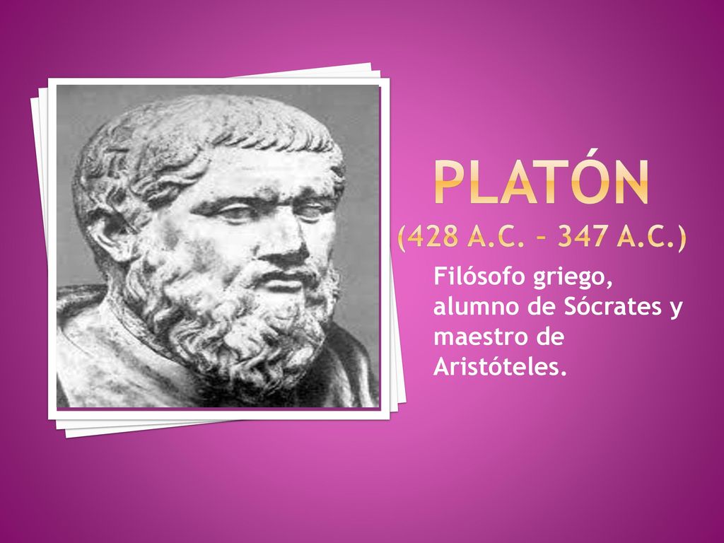 PLATÓN (428 A.C. – 347 A.C.) Filósofo griego, alumno de Sócrates y maestro de Aristóteles.