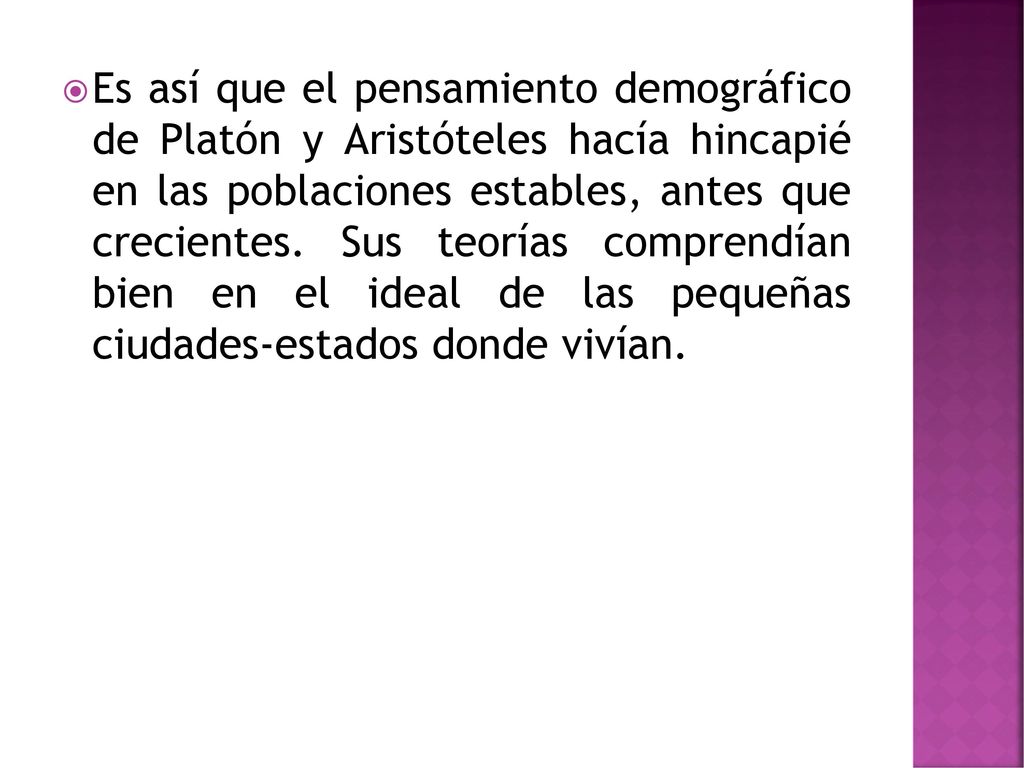 Es así que el pensamiento demográfico de Platón y Aristóteles hacía hincapié en las poblaciones estables, antes que crecientes.