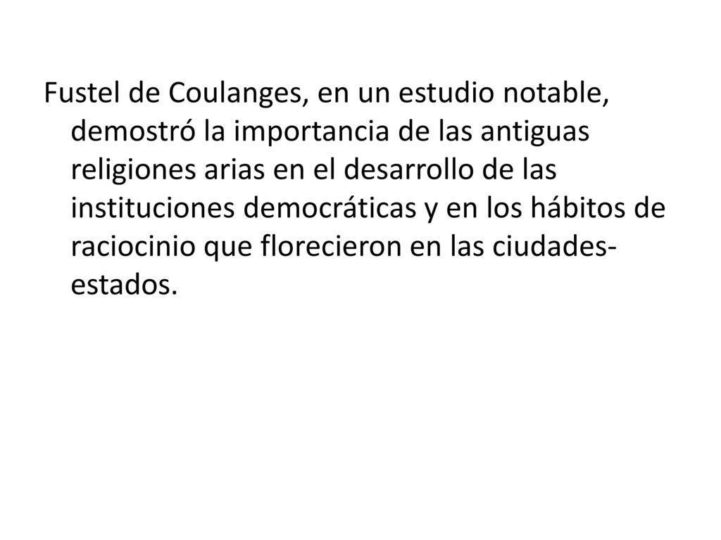 Fustel de Coulanges, en un estudio notable, demostró la importancia de las antiguas religiones arias en el desarrollo de las instituciones democráticas y en los hábitos de raciocinio que florecieron en las ciudades-estados.