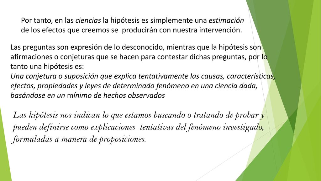 Por tanto, en las ciencias la hipótesis es simplemente una estimación de los efectos que creemos se producirán con nuestra intervención.