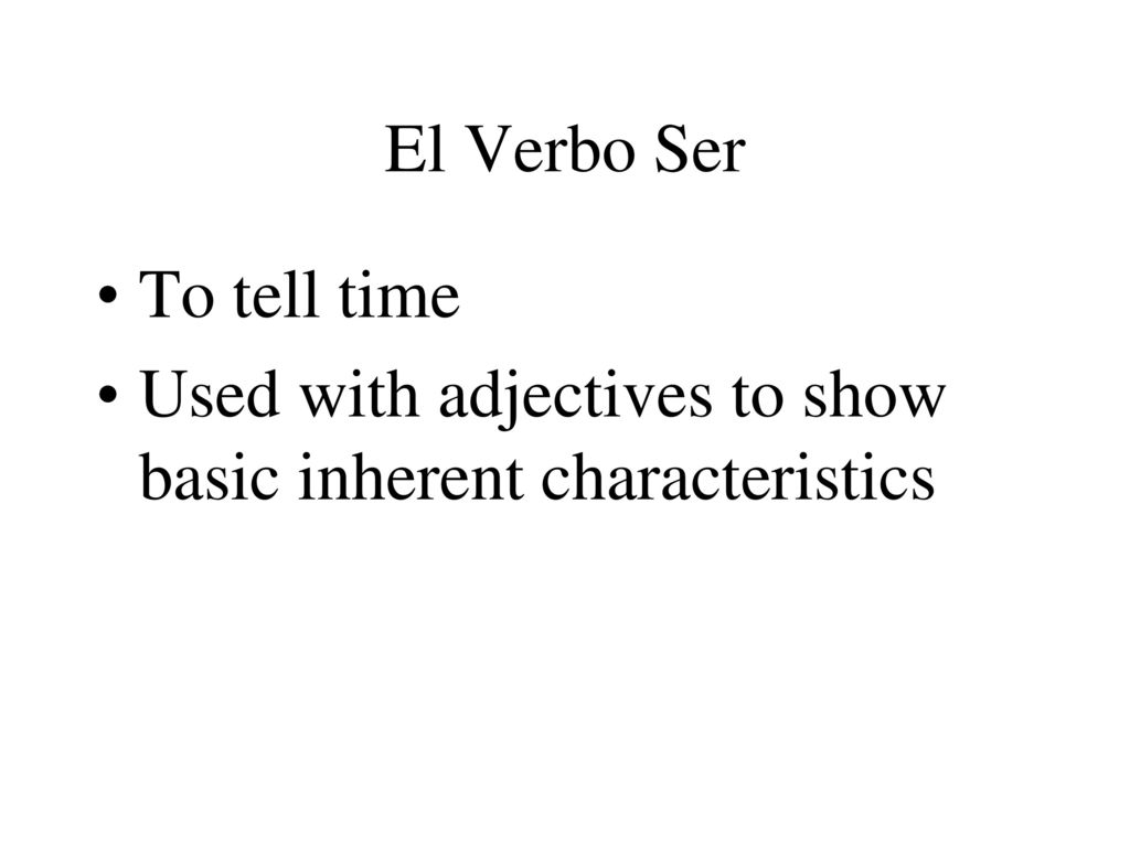 El Verbo Ser To tell time Used with adjectives to show basic inherent characteristics