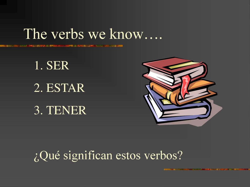 The verbs we know…. SER ESTAR TENER ¿Qué significan estos verbos