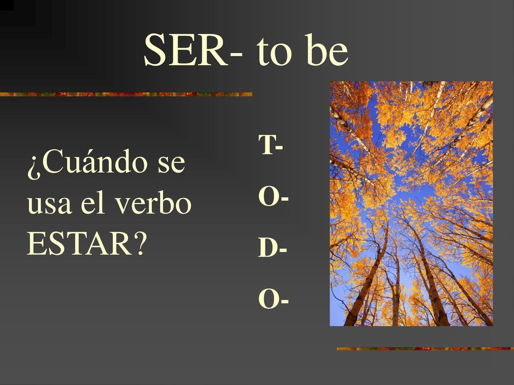 SER- to be T- O- D- ¿Cuándo se usa el verbo ESTAR