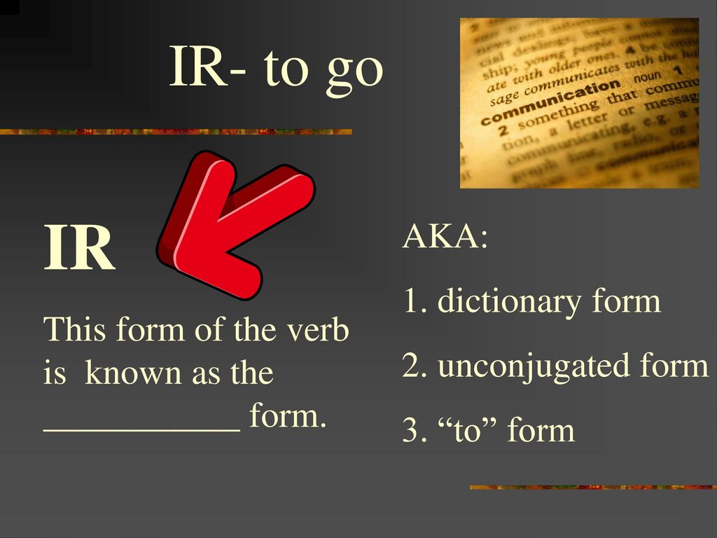IR IR- to go This form of the verb is known as the ___________ form.