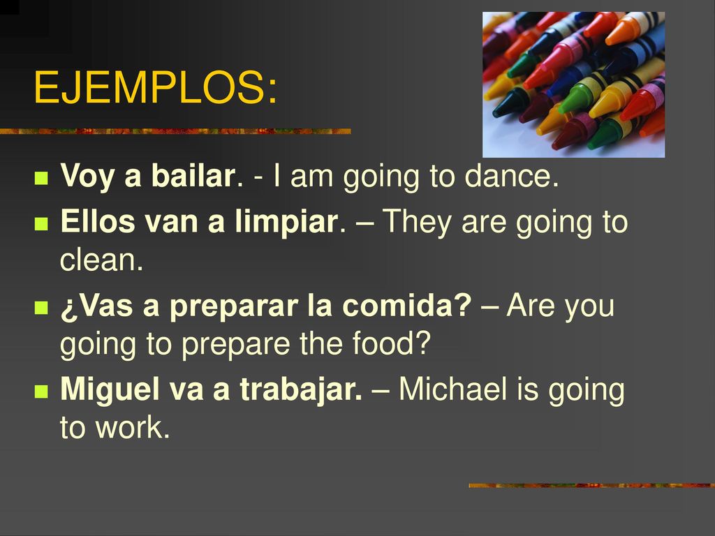 EJEMPLOS: Voy a bailar. - I am going to dance.