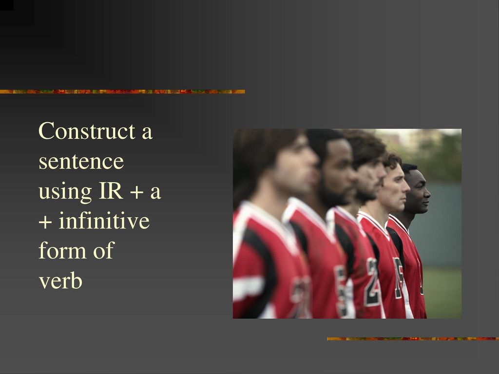 Construct a sentence using IR + a + infinitive form of verb