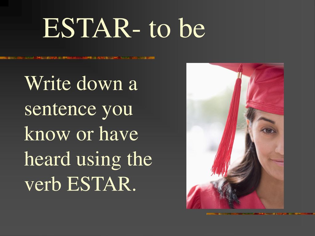 ESTAR- to be Write down a sentence you know or have heard using the verb ESTAR.