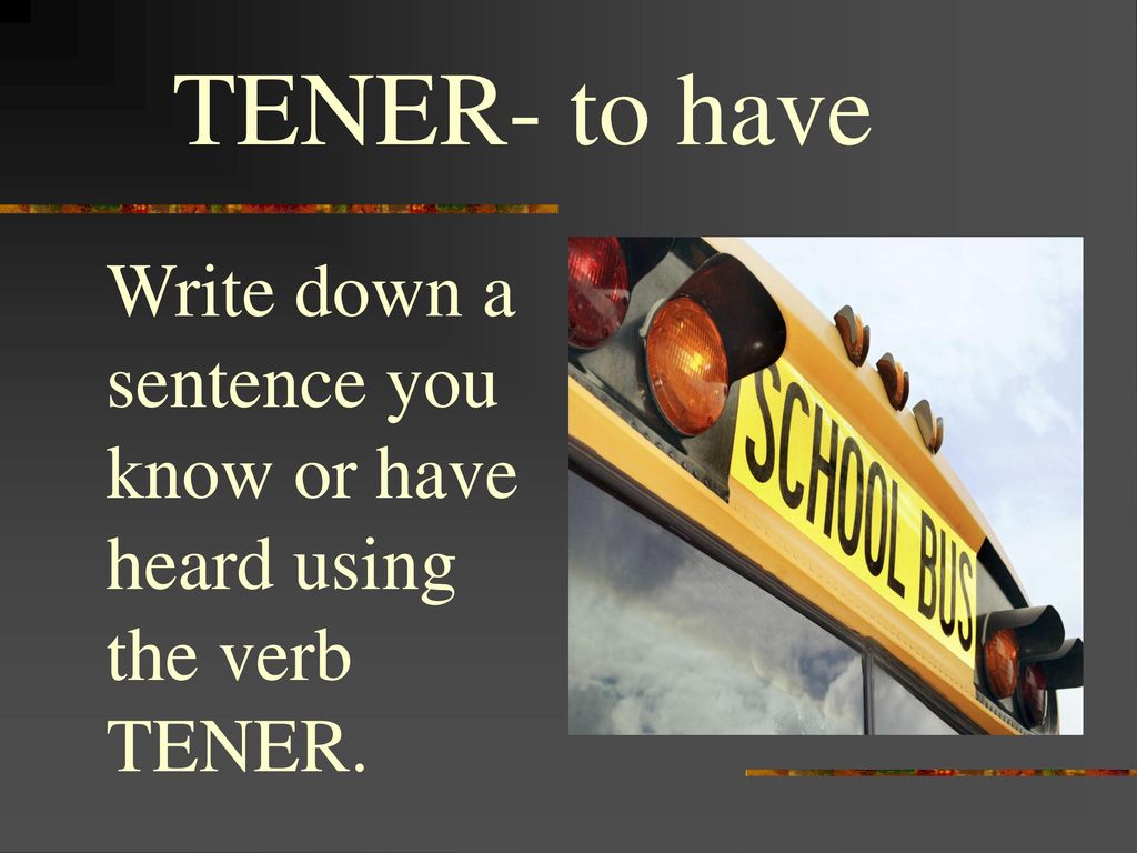 TENER- to have Write down a sentence you know or have heard using the verb TENER.