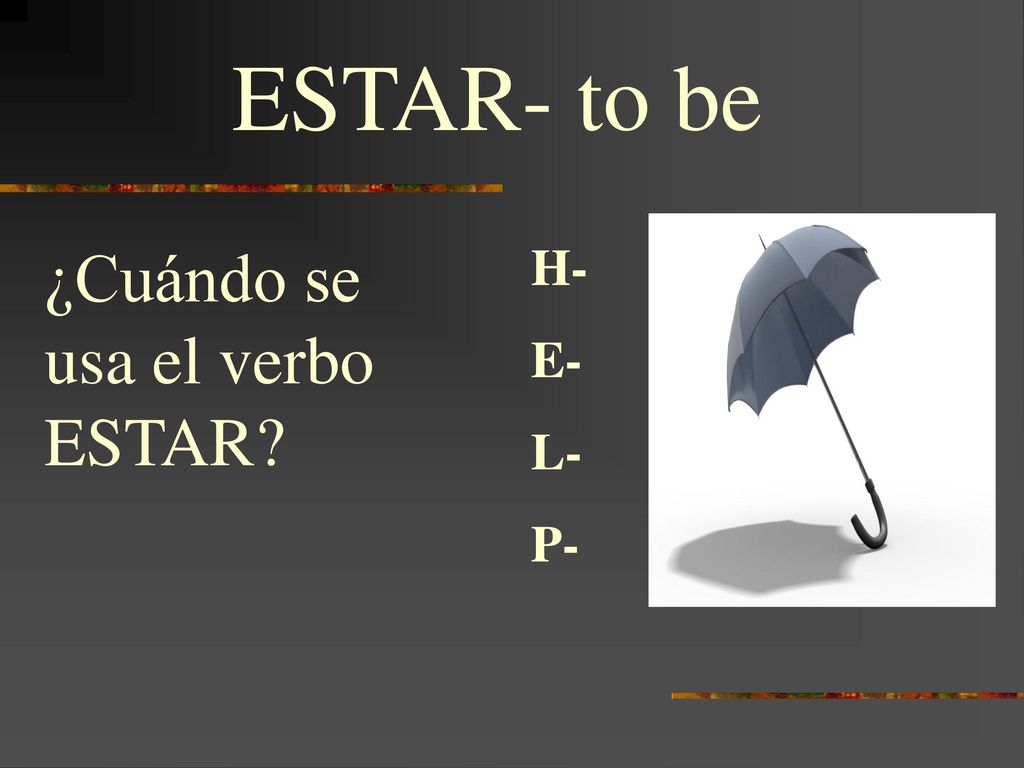 ESTAR- to be ¿Cuándo se usa el verbo ESTAR H- E- L- P-