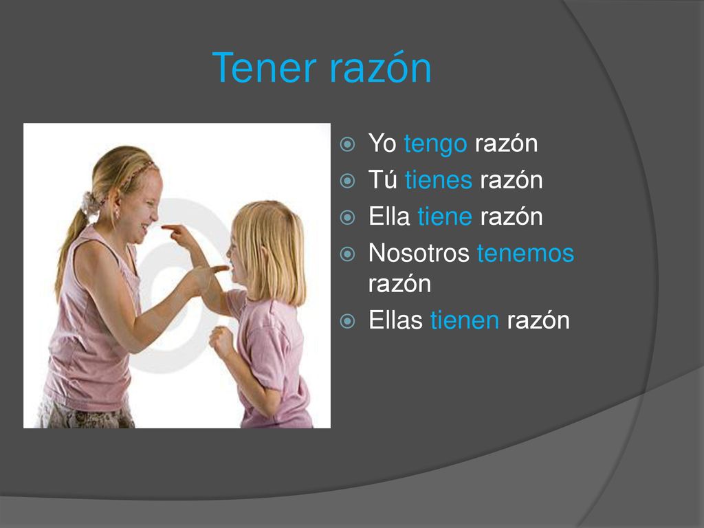 Tener razón Yo tengo razón Tú tienes razón Ella tiene razón