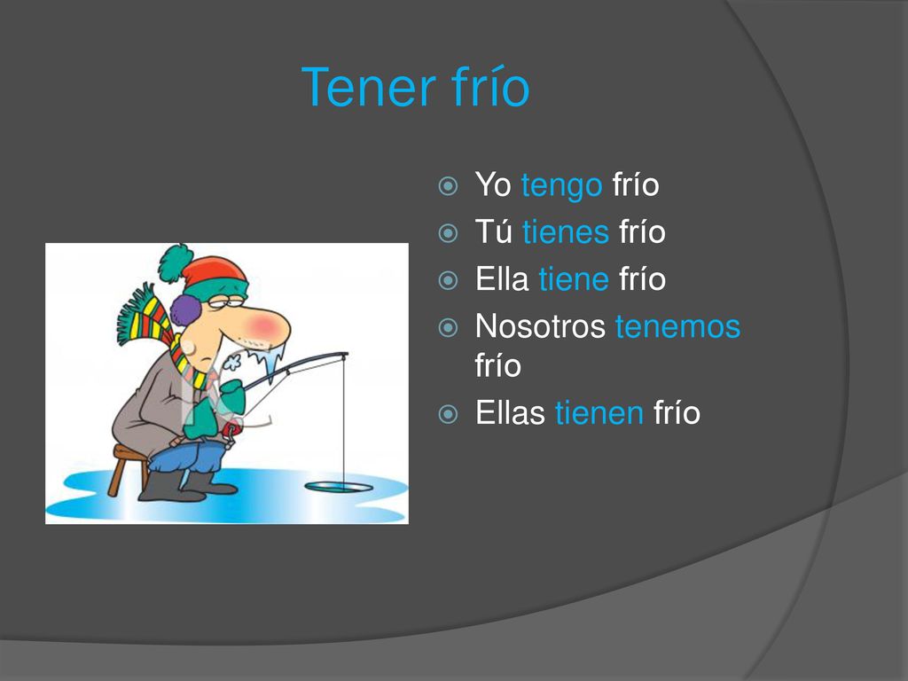 Tener frío Yo tengo frío Tú tienes frío Ella tiene frío