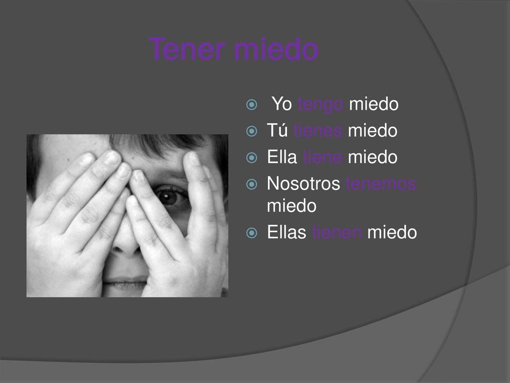 Tener miedo Yo tengo miedo Tú tienes miedo Ella tiene miedo