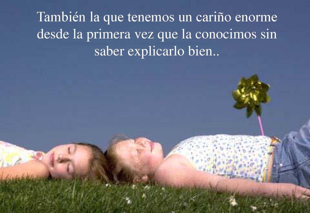 También la que tenemos un cariño enorme desde la primera vez que la conocimos sin saber explicarlo bien..