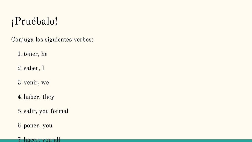 ¡Pruébalo! Conjuga los siguientes verbos: tener, he saber, I venir, we