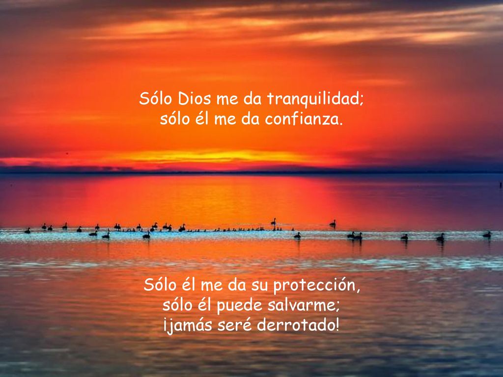 Sólo Dios me da tranquilidad; sólo él me da confianza.