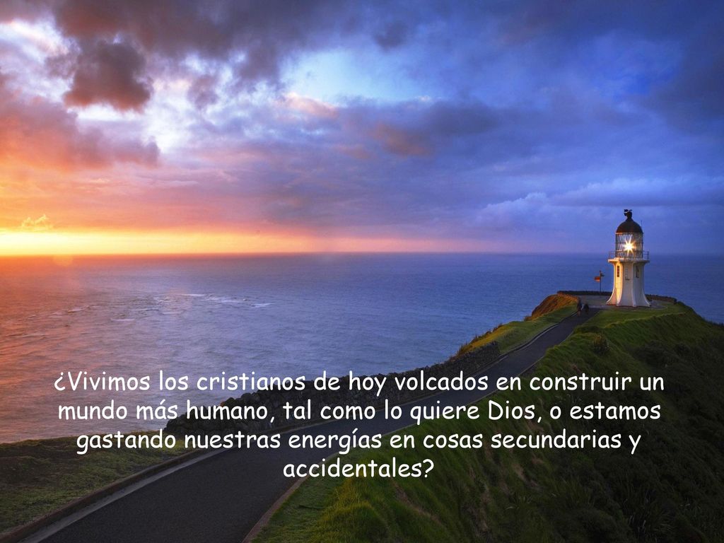¿Vivimos los cristianos de hoy volcados en construir un mundo más humano, tal como lo quiere Dios, o estamos gastando nuestras energías en cosas secundarias y accidentales