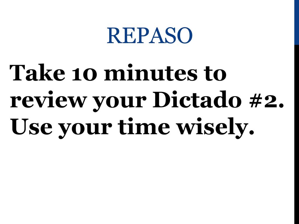 Repaso Take 10 minutes to review your Dictado #2. Use your time wisely.