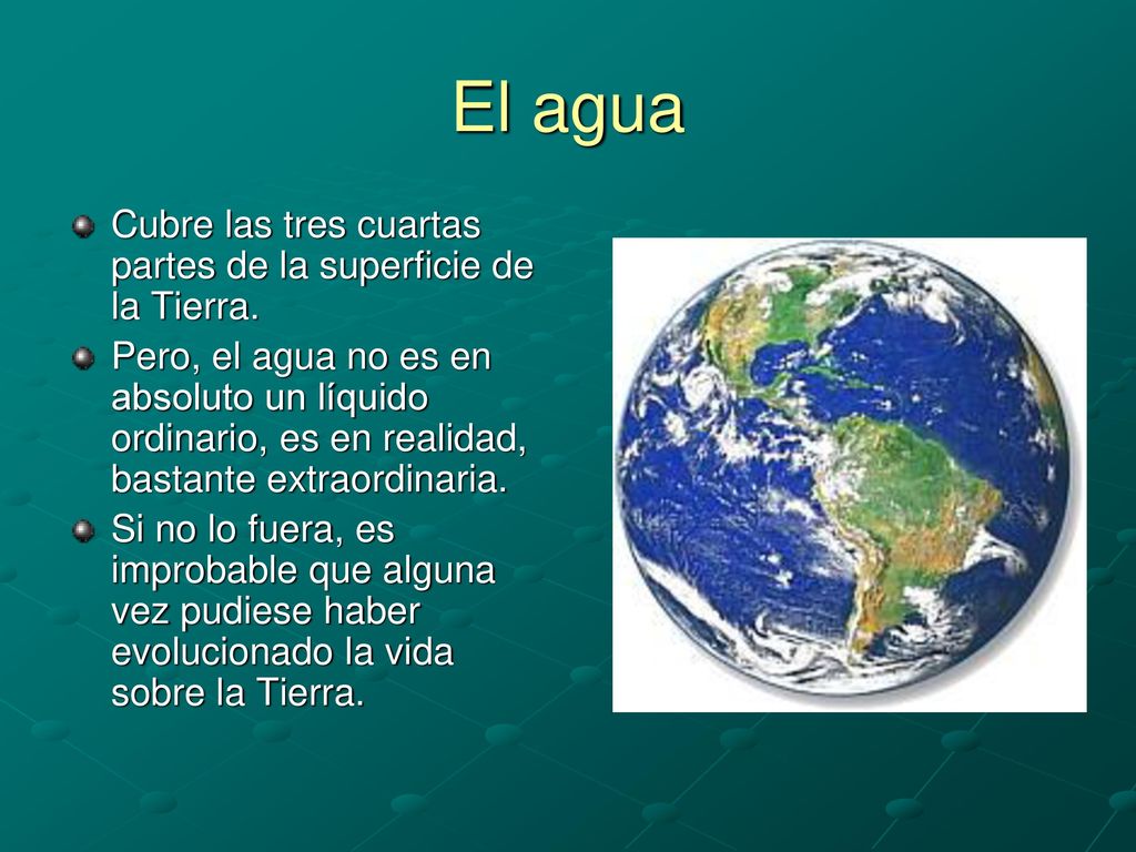 El agua Cubre las tres cuartas partes de la superficie de la Tierra.