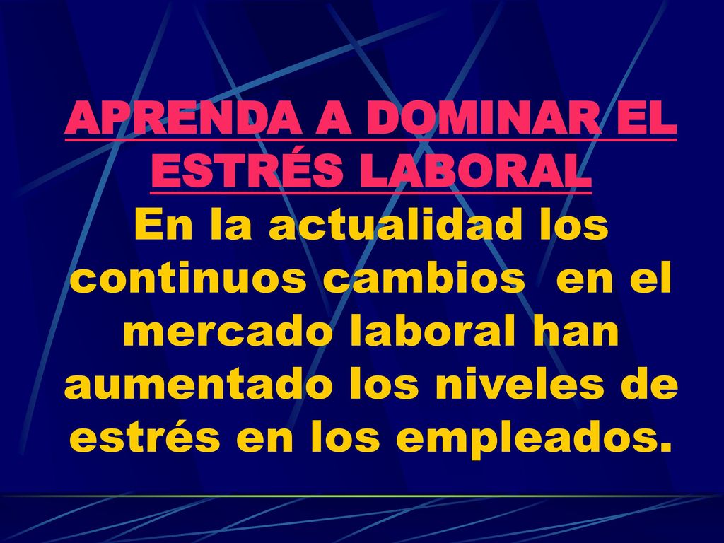 APRENDA A DOMINAR EL ESTRÉS LABORAL En la actualidad los continuos cambios en el mercado laboral han aumentado los niveles de estrés en los empleados.