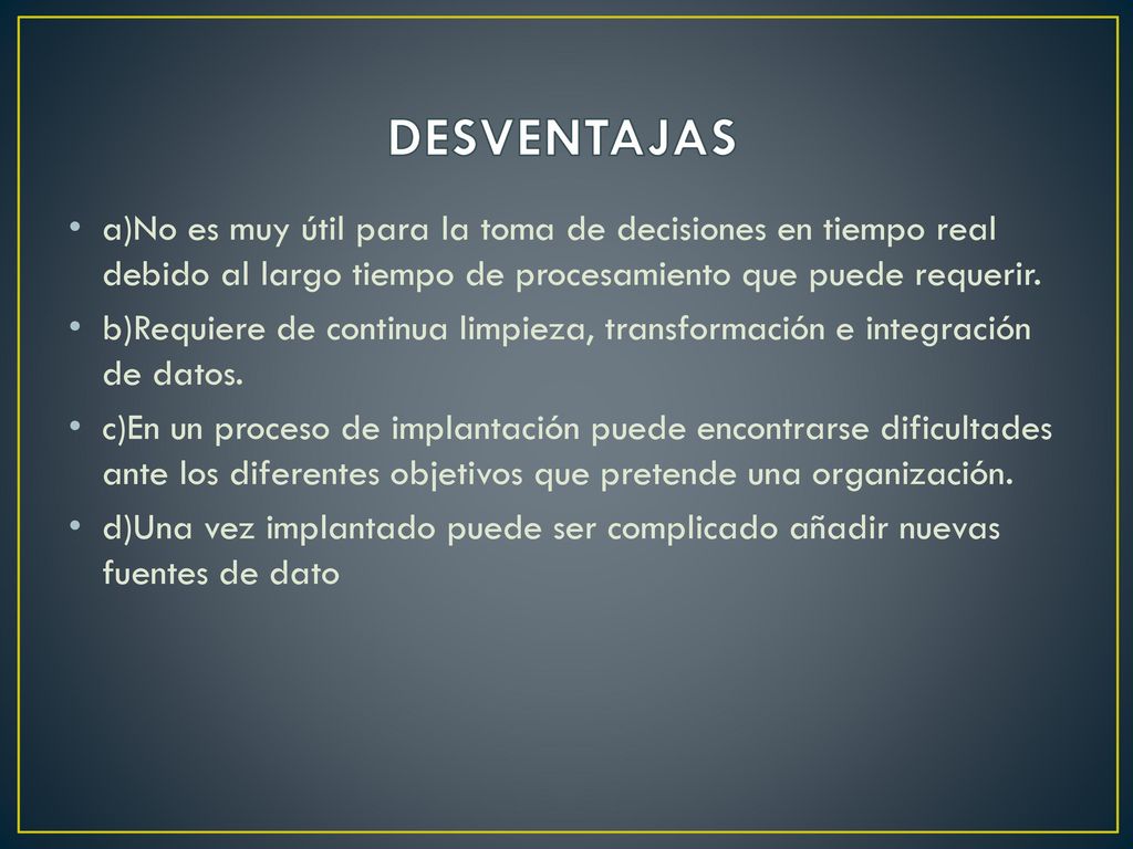 DESVENTAJAS a)No es muy útil para la toma de decisiones en tiempo real debido al largo tiempo de procesamiento que puede requerir.