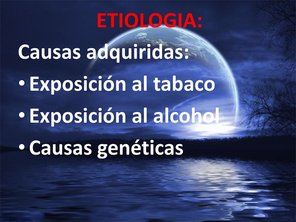 ETIOLOGIA: Causas adquiridas: Exposición al tabaco Exposición al alcohol Causas genéticas