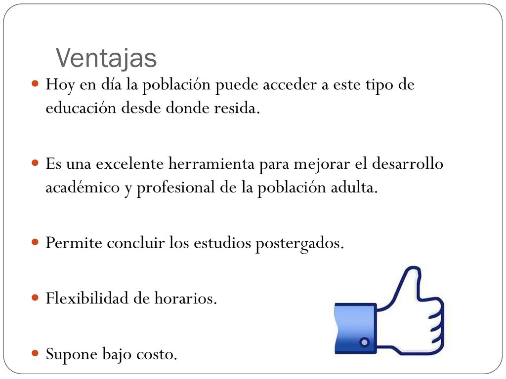 Ventajas Hoy en día la población puede acceder a este tipo de educación desde donde resida.