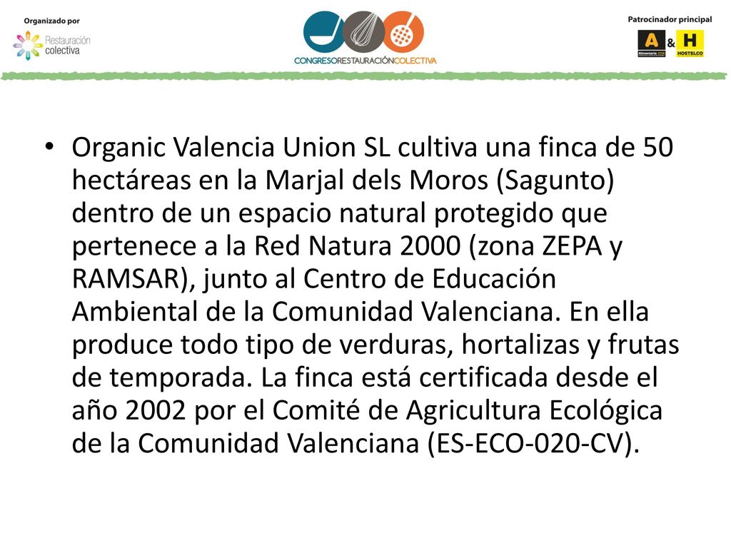 Organic Valencia Union SL cultiva una finca de 50 hectáreas en la Marjal dels Moros (Sagunto) dentro de un espacio natural protegido que pertenece a la Red Natura 2000 (zona ZEPA y RAMSAR), junto al Centro de Educación Ambiental de la Comunidad Valenciana.