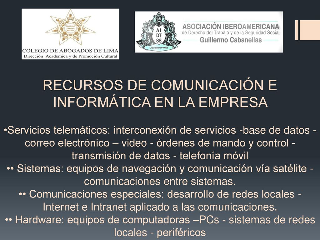 RECURSOS DE COMUNICACIÓN E INFORMÁTICA EN LA EMPRESA •Servicios telemáticos: interconexión de servicios -base de datos - correo electrónico – video - órdenes de mando y control - transmisión de datos - telefonía móvil •• Sistemas: equipos de navegación y comunicación vía satélite - comunicaciones entre sistemas.