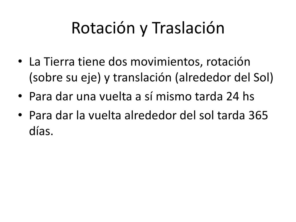 Rotación y Traslación La Tierra tiene dos movimientos, rotación (sobre su eje) y translación (alrededor del Sol)
